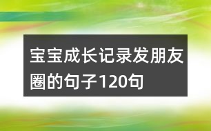 寶寶成長記錄發(fā)朋友圈的句子120句