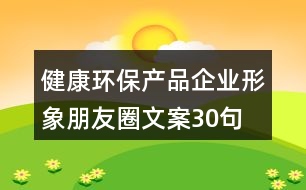 健康環(huán)保產品企業(yè)形象朋友圈文案30句