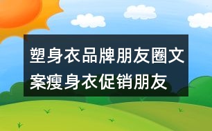 塑身衣品牌朋友圈文案、瘦身衣促銷朋友圈文案30句