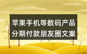 蘋(píng)果手機(jī)等數(shù)碼產(chǎn)品分期付款朋友圈文案35句