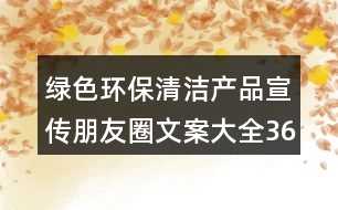 綠色環(huán)保清潔產(chǎn)品宣傳朋友圈文案大全36句