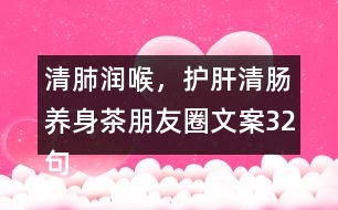 清肺潤喉，護(hù)肝清腸養(yǎng)身茶朋友圈文案32句