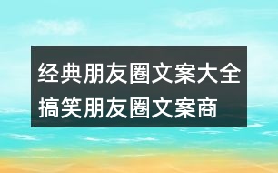 經(jīng)典朋友圈文案大全：搞笑朋友圈文案、商業(yè)朋友圈文案32句