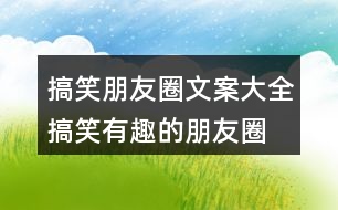 搞笑朋友圈文案大全：搞笑、有趣的朋友圈文案35句