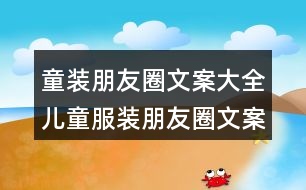 童裝朋友圈文案大全：兒童服裝朋友圈文案盤(pán)點(diǎn)35句