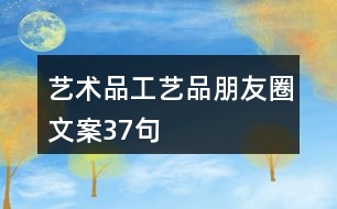 藝術(shù)品、工藝品朋友圈文案37句