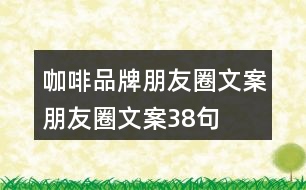 咖啡品牌朋友圈文案、朋友圈文案38句