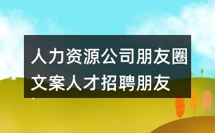 人力資源公司朋友圈文案、人才招聘朋友圈文案38句