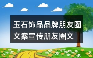 玉石飾品品牌朋友圈文案、宣傳朋友圈文案35句