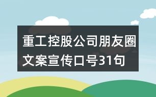 重工控股公司朋友圈文案、宣傳口號31句