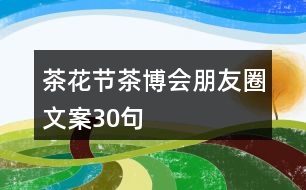 茶花節(jié)、茶博會(huì)朋友圈文案30句