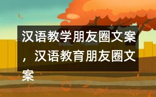 漢語教學朋友圈文案，漢語教育朋友圈文案31句