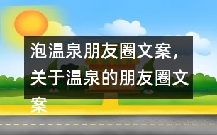 泡溫泉朋友圈文案，關(guān)于溫泉的朋友圈文案30句
