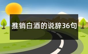 推銷(xiāo)白酒的說(shuō)辭36句