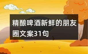 精釀啤酒新鮮的朋友圈文案31句