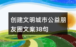 創(chuàng)建文明城市公益朋友圈文案38句