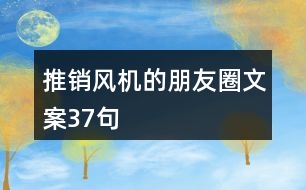 推銷風(fēng)機(jī)的朋友圈文案37句