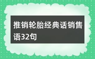 推銷輪胎經(jīng)典話、銷售語32句