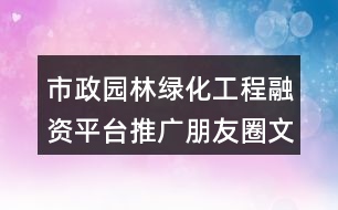 市政園林綠化工程融資平臺推廣朋友圈文案31句