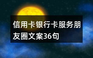 信用卡、銀行卡服務(wù)朋友圈文案36句