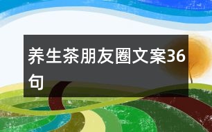 養(yǎng)生茶朋友圈文案36句