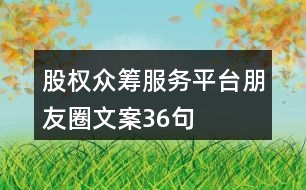 股權(quán)眾籌服務(wù)平臺朋友圈文案36句