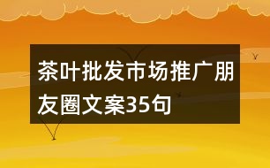 茶葉批發(fā)市場推廣朋友圈文案35句