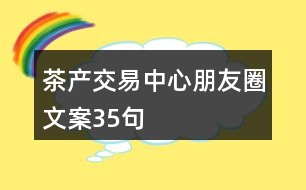 茶產交易中心朋友圈文案35句