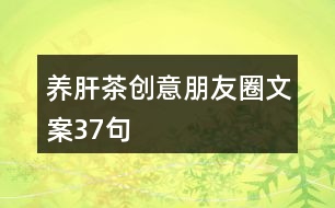 養(yǎng)肝茶創(chuàng)意朋友圈文案37句