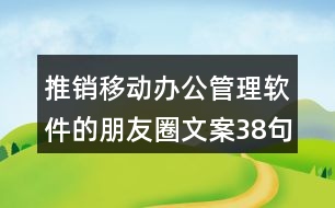 推銷移動(dòng)辦公管理軟件的朋友圈文案38句