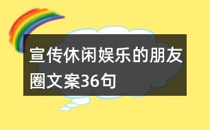 宣傳休閑娛樂的朋友圈文案36句