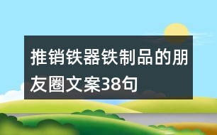 推銷鐵器鐵制品的朋友圈文案38句