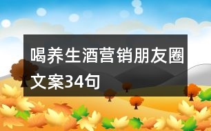 喝養(yǎng)生酒營(yíng)銷(xiāo)朋友圈文案34句