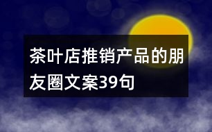 茶葉店推銷(xiāo)產(chǎn)品的朋友圈文案39句