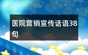 醫(yī)院營(yíng)銷宣傳話語(yǔ)38句