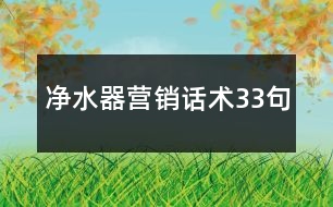 凈水器營(yíng)銷(xiāo)話術(shù)33句