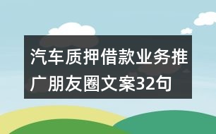 汽車(chē)質(zhì)押借款業(yè)務(wù)推廣朋友圈文案32句