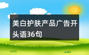 美白護(hù)膚產(chǎn)品廣告開頭語(yǔ)36句