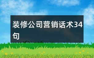 裝修公司營(yíng)銷話術(shù)34句