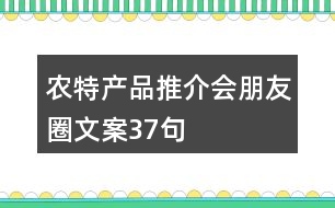 農(nóng)特產(chǎn)品推介會朋友圈文案37句