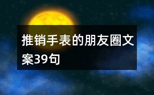 推銷手表的朋友圈文案39句