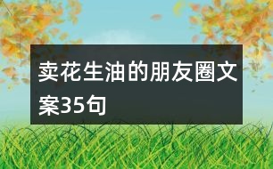 賣(mài)花生油的朋友圈文案35句
