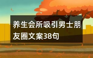 養(yǎng)生會所吸引男士朋友圈文案38句