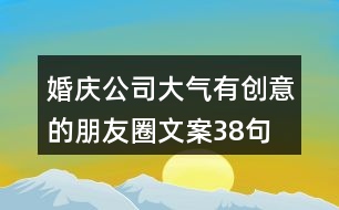婚慶公司大氣、有創(chuàng)意的朋友圈文案38句