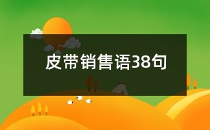 皮帶銷(xiāo)售語(yǔ)38句