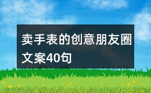 賣(mài)手表的創(chuàng)意朋友圈文案40句