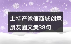 土特產微信商城創(chuàng)意朋友圈文案38句