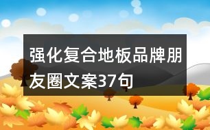 強(qiáng)化復(fù)合地板品牌朋友圈文案37句