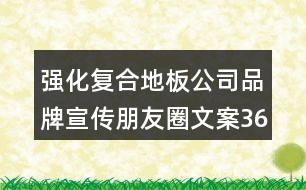 強(qiáng)化復(fù)合地板公司品牌宣傳朋友圈文案36句