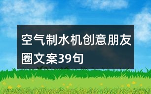 空氣制水機(jī)創(chuàng)意朋友圈文案39句